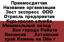 Приемосдатчик › Название организации ­ Зест-экспресс, ООО › Отрасль предприятия ­ Курьерская служба › Минимальный оклад ­ 27 000 - Все города Работа » Вакансии   . Алтайский край,Камень-на-Оби г.
